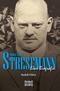 Gustav Ernst Stresemann. Eine Biographie.: Von der Jugend, über die Zeit der Weimarer Republik bis zu seinem Tod im Oktober 1929.