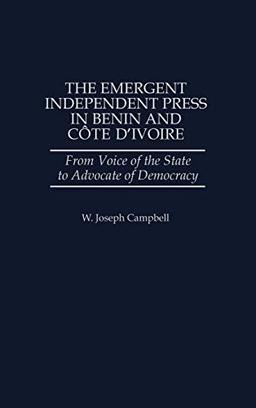 The Emergent Independent Press in Benin and Cote D'Ivoire: From Voice of the State to Advocate of Democracy (Greenwood Press Literature in)