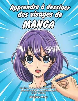 Apprendre à dessiner des visages de manga: Un livre de dessin étape par étape pour les enfants, les adolescents et les adultes