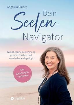 Dein Seelen-Navigator | Wie ich meine Bestimmung gefunden habe – und wie dir das auch gelingt | Bedienungsanleitung für die Seele: Eine Anleitung in 7 ... Abbildungen und vielen praktischen Übungen