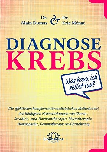 Diagnose Krebs: Die effektivsten komplementärmedizinischen Methoden bei den häufigsten Nebenwirkungen von Chemo-, Strahlen- und Hormontherapie: Phytotherapie, Homöopathie, Gemmotherapie und Ernährung