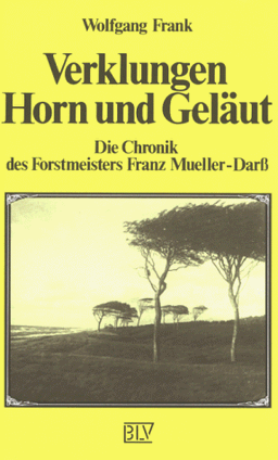 Verklungen Horn und Geläut. Die Chronik des Forstmeisters Franz Mueller-Darß