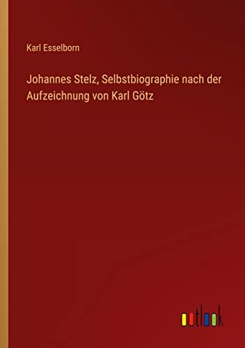 Johannes Stelz, Selbstbiographie nach der Aufzeichnung von Karl Götz