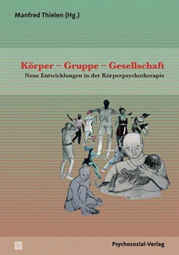 Körper - Gruppe - Gesellschaft: Neue Entwicklungen in der Körperpsychotherapie (Therapie & Beratung)