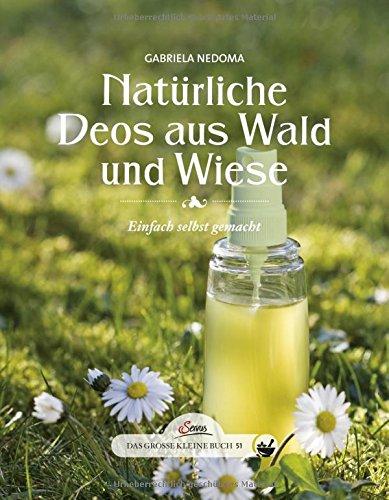 Das große kleine Buch: Natürliche Deos aus Wald und Wiese: Einfach selbst gemacht