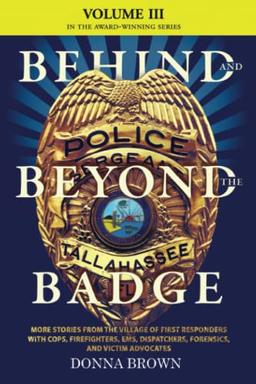 BEHIND AND BEYOND THE BADGE - Volume III: MORE STORIES FROM THE VILLAGE OF FIRST RESPONDERS WITH COPS, FIREFIGHTERS, EMS, DISPATCHERS, FORENSICS, AND VICTIM ADVOCATES