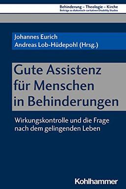 Gute Assistenz für Menschen in Behinderungen: Wirkungskontrolle und die Frage nach dem gelingenden Leben (Behinderung - Theologie - Kirche: Beiträge ... Disability Studies, 14, Band 14)