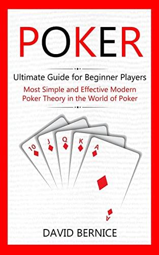 Poker: Ultimate Guide for Beginner Players (Most Simple and Effective Modern Poker Theory in the World of Poker)