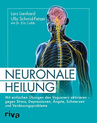 Neuronale Heilung: Mit einfachen Übungen den Vagusnerv aktivieren – gegen Stress, Depressionen, Ängste, Schmerzen und Verdauungsprobleme