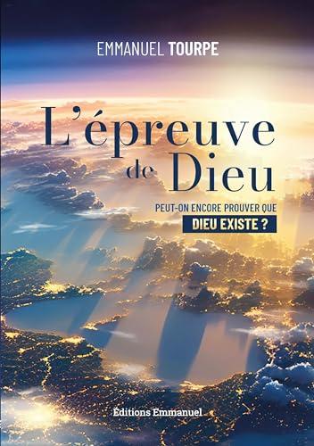 L'épreuve de Dieu : peut-on encore prouver que Dieu existe ?