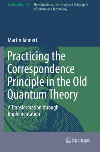 Practicing the Correspondence Principle in the Old Quantum Theory: A Transformation through Implementation (Archimedes, Band 56)