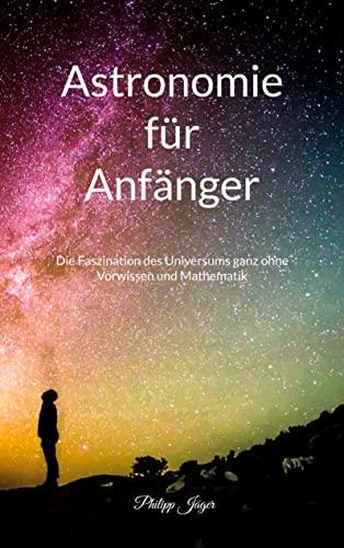 Astronomie für Anfänger (Farbversion): Die Faszination des Universums ganz ohne Vorwissen und Mathematik