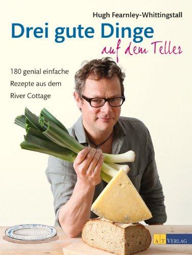 Drei gute Dinge auf dem Teller: 180 genial einfache Rezepte aus dem River Cottage