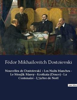 Nouvelles de Dostoïevski : Les Nuits blanches - Le Moujik Marey - Krotkaïa (Douce) - La Centenaire - L'Arbre de Noël : Nouvelles de Fédor Mikhaïlovitch Dostoïevski