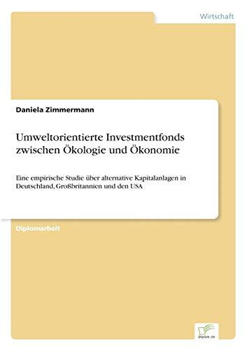 Umweltorientierte Investmentfonds zwischen Ökologie und Ökonomie: Eine empirische Studie über alternative Kapitalanlagen in Deutschland, Großbritannien und den USA