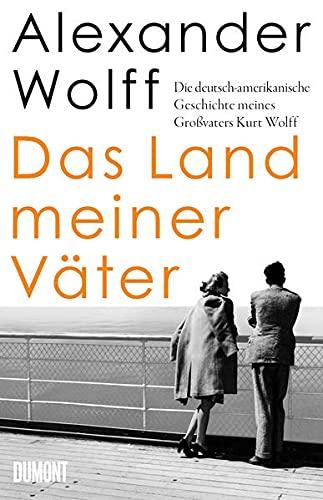 Das Land meiner Väter: Die deutsch-amerikanische Geschichte meines Großvaters Kurt Wolff