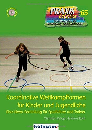 Koordinative Wettkampfformen für Kinder und Jugendliche: Eine Ideen-Sammlung für Sportlehrer und Trainer (Praxisideen - Schriftenreihe für Bewegung, Spiel und Sport)