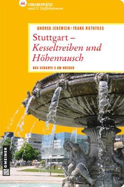 Stuttgart - Kesseltreiben und Höhenrausch: 66 Lieblingsplätze und 11 Stäffelestouren