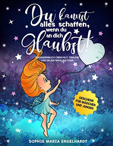 DU KANNST ALLES SCHAFFEN, WENN DU AN DICH GLAUBST!: Ein Kinderbuch über Mut, Träume und Selbstbewusstsein (Geschenk für Mädchen und Jungen)