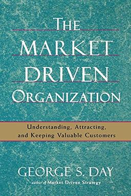 The Market Driven Organization: Understanding, Attracting, and Keeping Valuable Customers