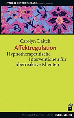 Affektregulation: Hypnotherapeutische Interventionen für überreaktive Klienten (Hypnose und Hypnotherapie)