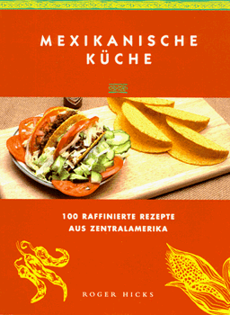 Mexikanische Küche. 100 raffinierte Rezepte aus Zentralamerika