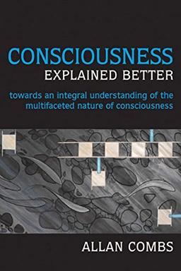 Consciousness Explained Better: Towards an Integral Understanding of the Multifaceted Nature of Consciousness (Omega Books)