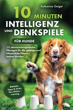 10 Minuten Intelligenz- und Denkspiele für Hunde – 111 abwechslungsreiche Übungen für die geistige und körperliche Fitness deines Hundes