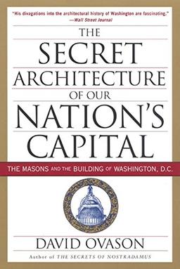 The Secret Architecture of Our Nation's Capital: The Masons and the Building of Washington, D.C.