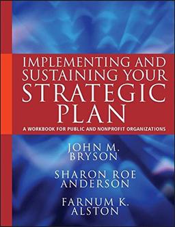 Implementing and Sustaining Your Strategic Plan: A Workbook for Public and Nonprofit Organizations (Bryson on Strategic Planning)