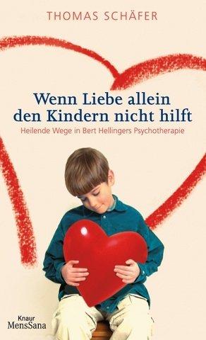 Wenn Liebe allein den Kindern nicht hilft. Heilende Wege in Bert Hellingers Psychotherapie