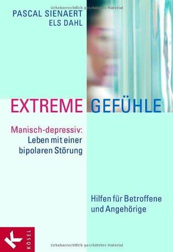 Extreme Gefühle: Manisch-depressiv: Leben mit einer bipolaren Störung. Hilfen für Betroffene und Angehörige