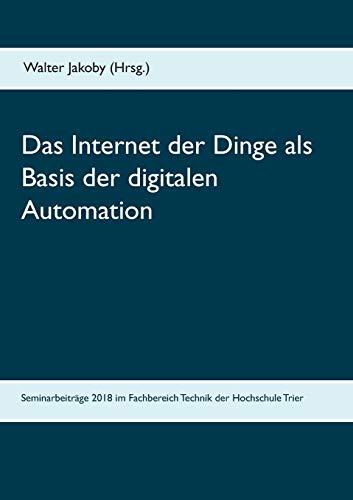 Das Internet der Dinge als Basis der digitalen Automation: Beiträge zu den Bachelor- und Masterseminaren 2018 im Fachbereich Technik der Hochschule Trier