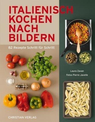 Italienisch Kochen nach Bildern: 82 Rezepte Schritt für Schritt