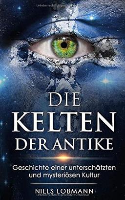 Die Kelten der Antike: Geschichte einer unterschätzten und mysteriösen Kultur