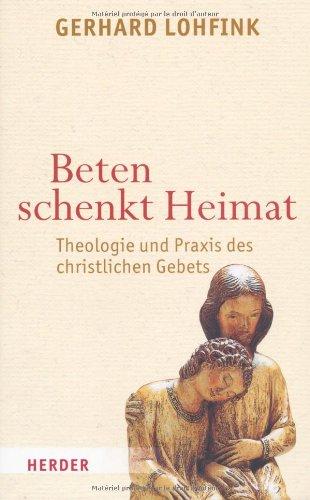 Beten schenkt Heimat: Theologie und Praxis des christlichen Gebets