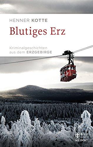 Blutiges Erz: Kriminalgeschichten aus dem Erzgebirge