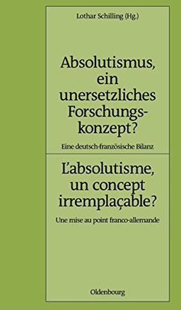 Absolutismus, ein unersetzliches Forschungskonzept? L'absolutisme, un concept irremplaçable?: Eine deutsch-französische Bilanz. Une mise au point ... (Pariser Historische Studien, Band 79)