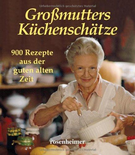 Großmutters Küchenschätze. 900 Rezepte aus der guten alten Zeit