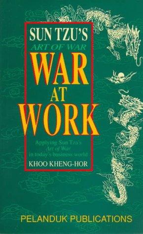 Sun Tzu's Art of War: War at Work : Applying Sun Tzu's Art of War in Today's Business World