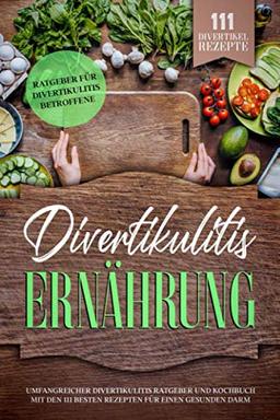 Divertikulitis Ernährung: Umfangreicher Divertikulitis Ratgeber und Kochbuch mit den 111 besten Rezepten für einen gesunden Darm. Ratgeber für Divertikulitis Betroffene. 111 Divertikel Rezepte!