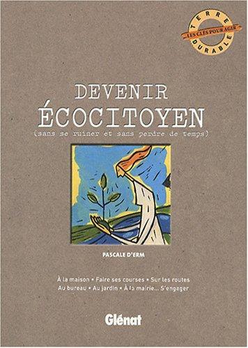 Devenir écocitoyen : sans se ruiner et sans perdre de temps : à la maison, faire ses courses, sur les routes, au bureau, au jardin, à la mairie... s'engager