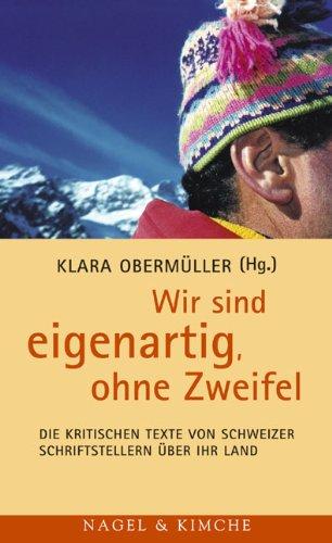 Wir sind eigenartig, ohne Zweifel: Die kritischen Texte von Schweizer Schriftstellern über ihr Land