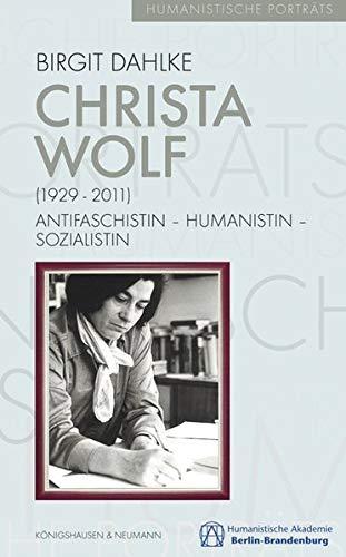 Christa Wolf (1929-2011): Antifaschistin – Humanistin – Sozialistin (Humanistische Porträts)