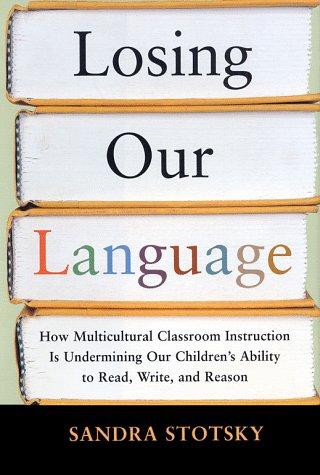 Losing Our Language: How Multicultural Classroom Instruction Is Undermining Our Children's Ability to Read, Write, and Reason