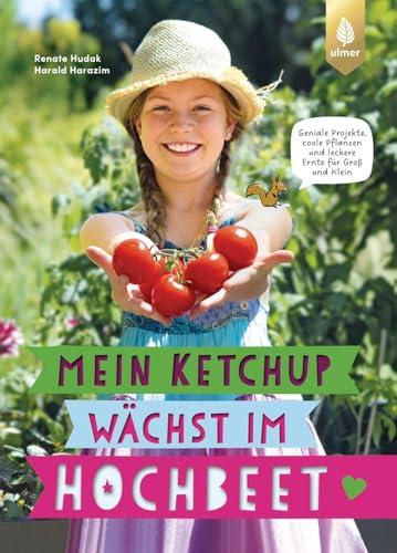 Mein Ketchup wächst im Hochbeet: Geniale Projekte, coole Pflanzen und leckere Ernte für Groß und Klein. Von den Hochbeet-Profis