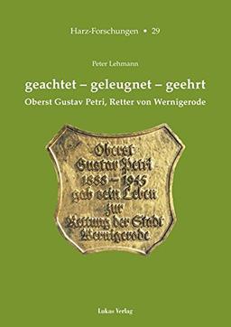 geachtet - geleugnet  - geehrt: Oberst Gustav Petri, Retter von Wernigerode (Harz Forschungen)