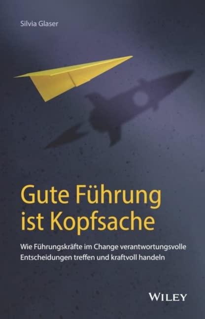 Gute Führung ist Kopfsache: Wie Führungskräfte im Change verantwortungsvolle Entscheidungen treffen und kraftvoll handeln