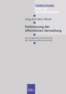 Politisierung und Parteipolitisierung der öffentlichen Verwaltung. Eine empirische Untersuchung der Stadtverwaltung Hamburg