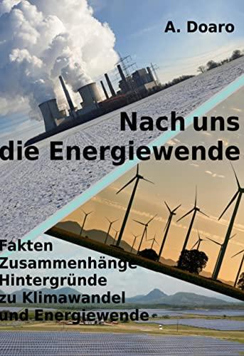 Nach uns die Energiewende: Fakten Zusammenhänge Hintergründe zu Klimawandel und Energiewende